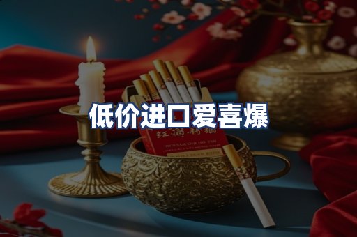 低价进口爱喜爆